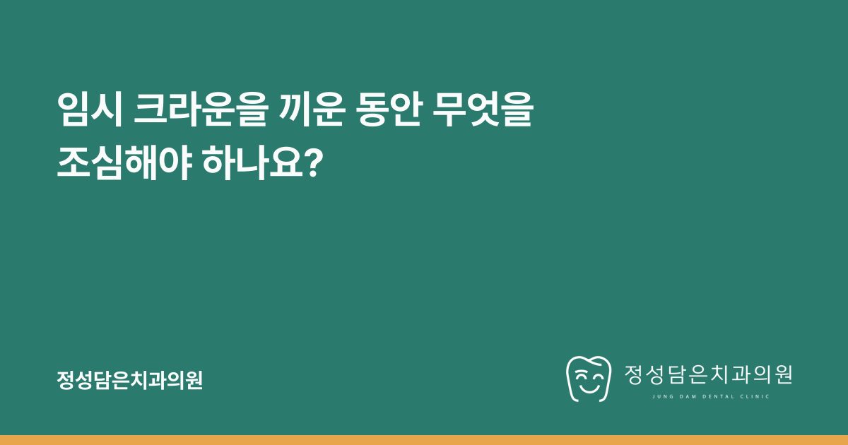 임시 크라운을 끼운 동안 무엇을 조심해야 하나요?