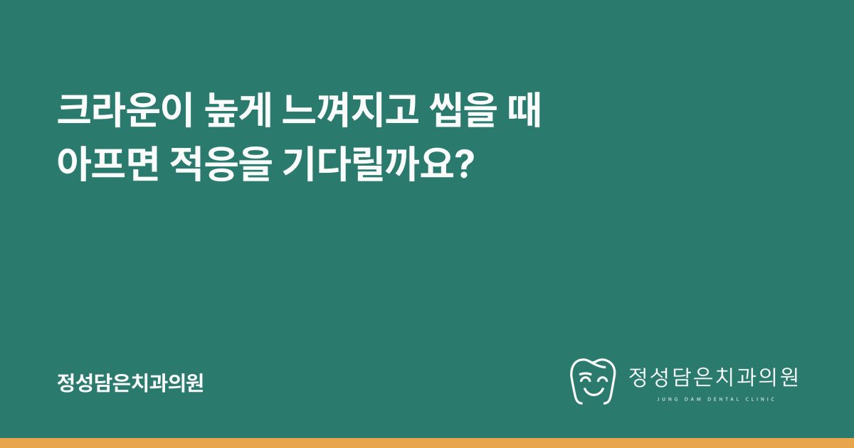 크라운이 높게 느껴지고 씹을 때 아프면 적응을 기다릴까요?