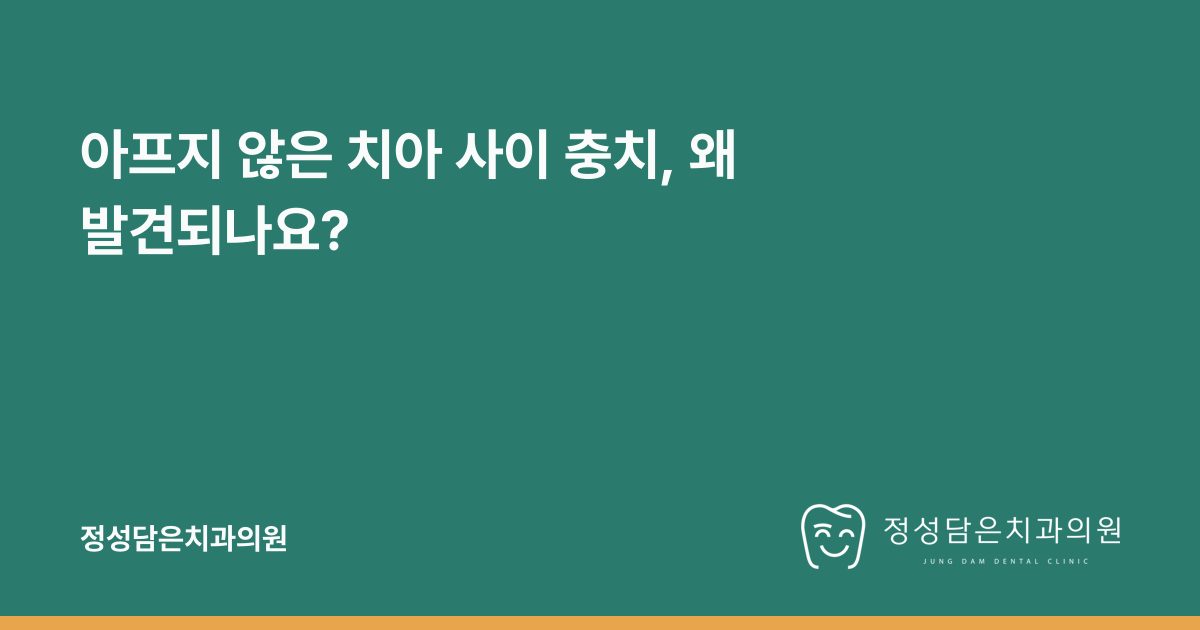 아프지 않은 치아 사이 충치, 왜 발견되나요?