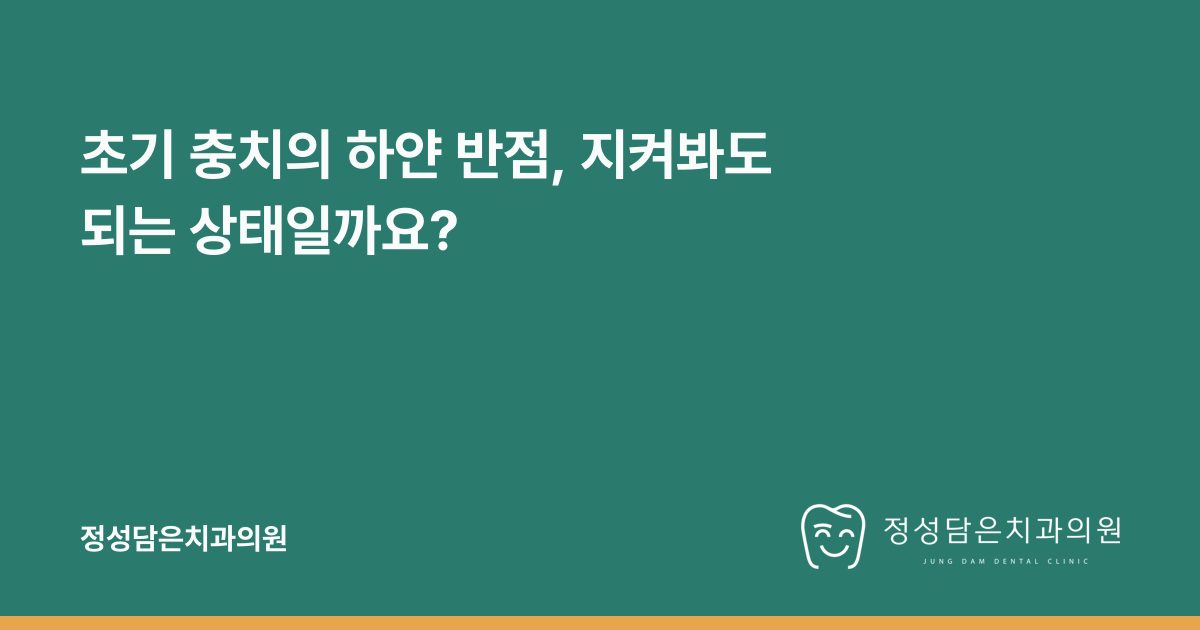 초기 충치의 하얀 반점, 지켜봐도 되는 상태일까요?