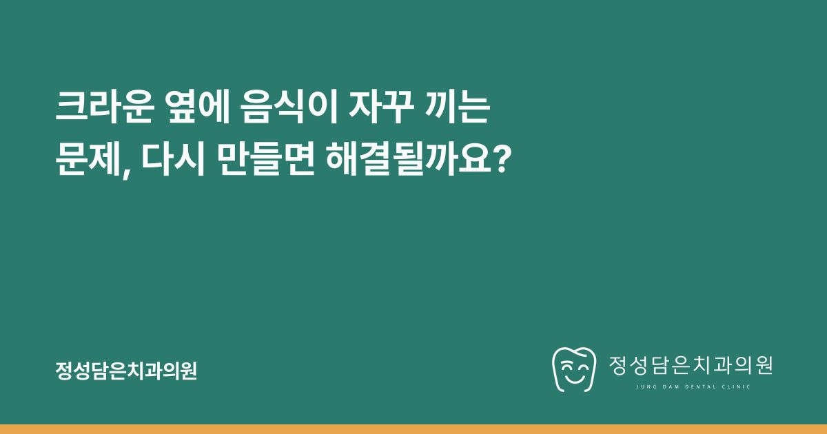 크라운 옆에 음식이 자꾸 끼는 문제, 다시 만들면 해결될까요?