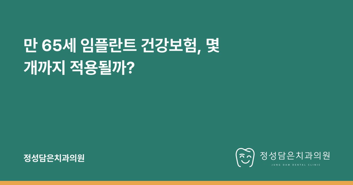 만 65세 임플란트 건강보험, 몇 개까지 적용될까?