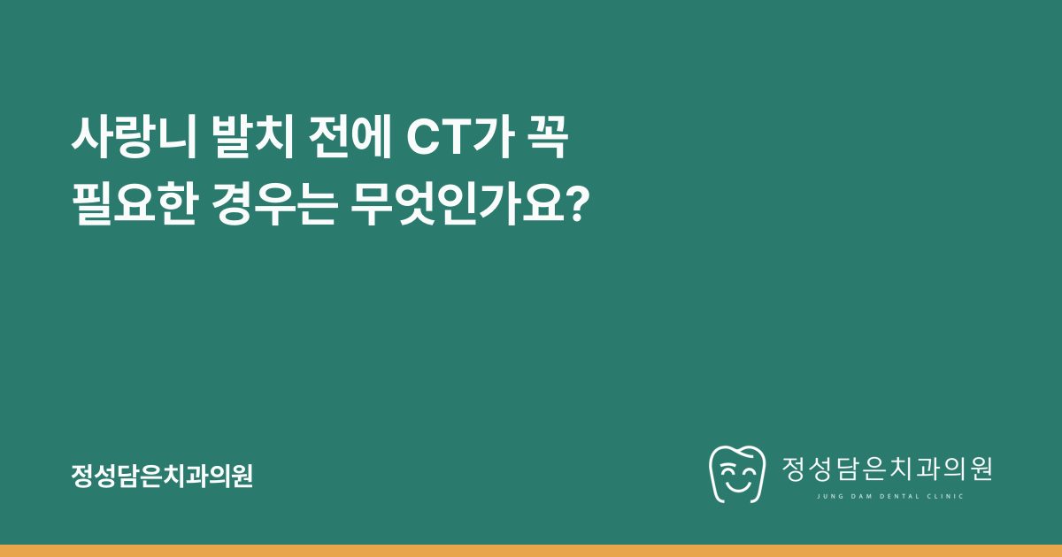 사랑니 발치 전에 CT가 꼭 필요한 경우는 무엇인가요?