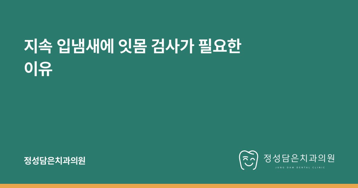 지속 입냄새에 잇몸 검사가 필요한 이유