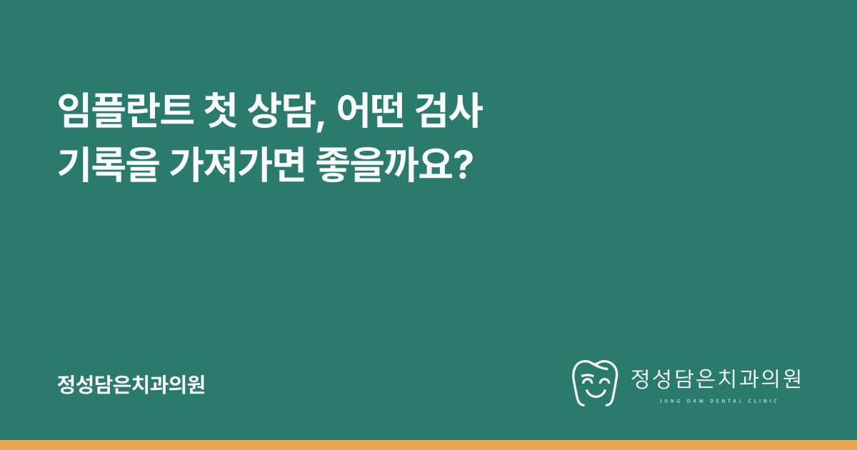 임플란트 첫 상담, 어떤 검사 기록을 가져가면 좋을까요?