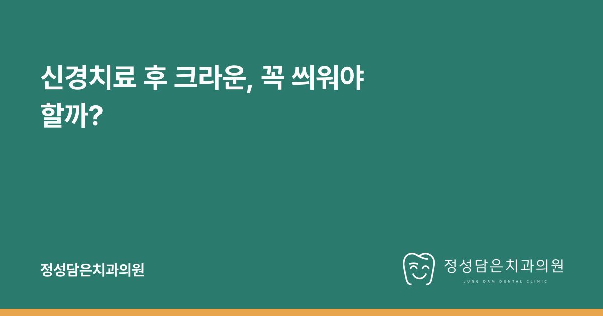 신경치료 후 크라운, 꼭 씌워야 할까?