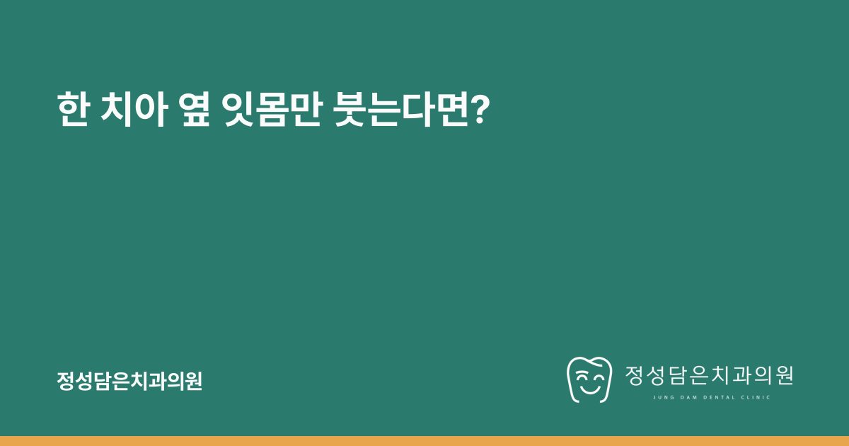 한 치아 옆 잇몸만 붓는다면?