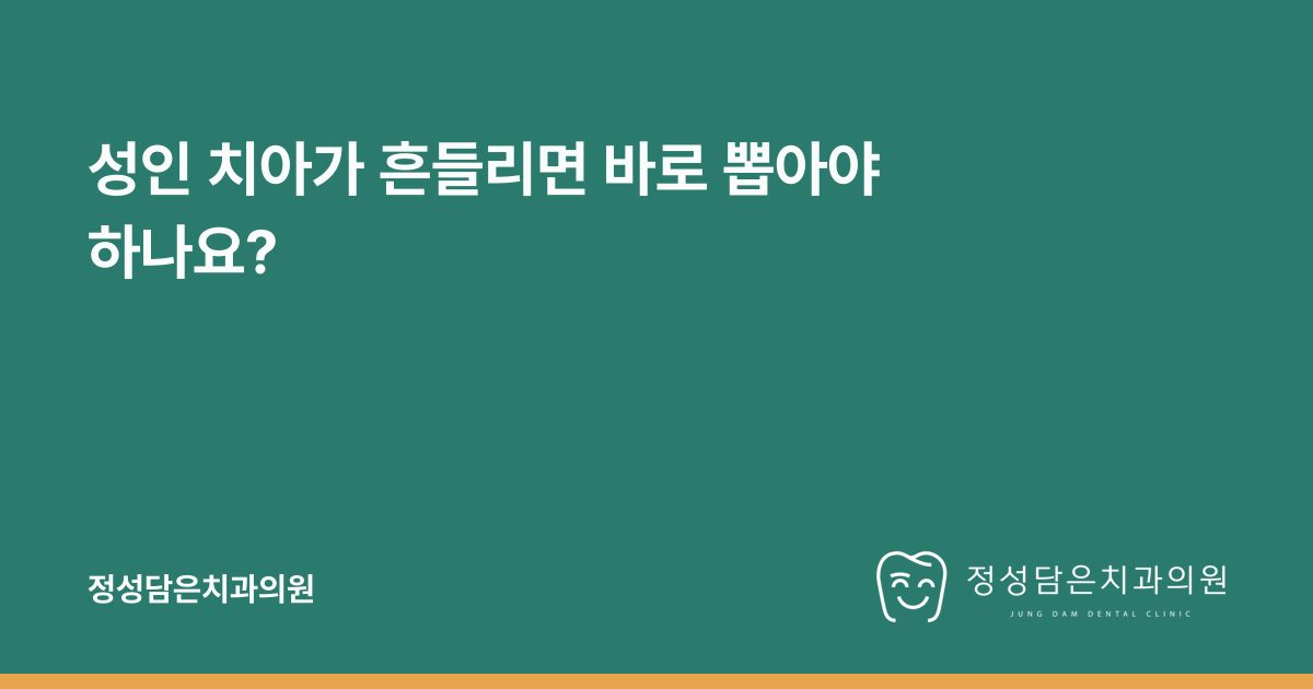 성인 치아가 흔들리면 바로 뽑아야 하나요?