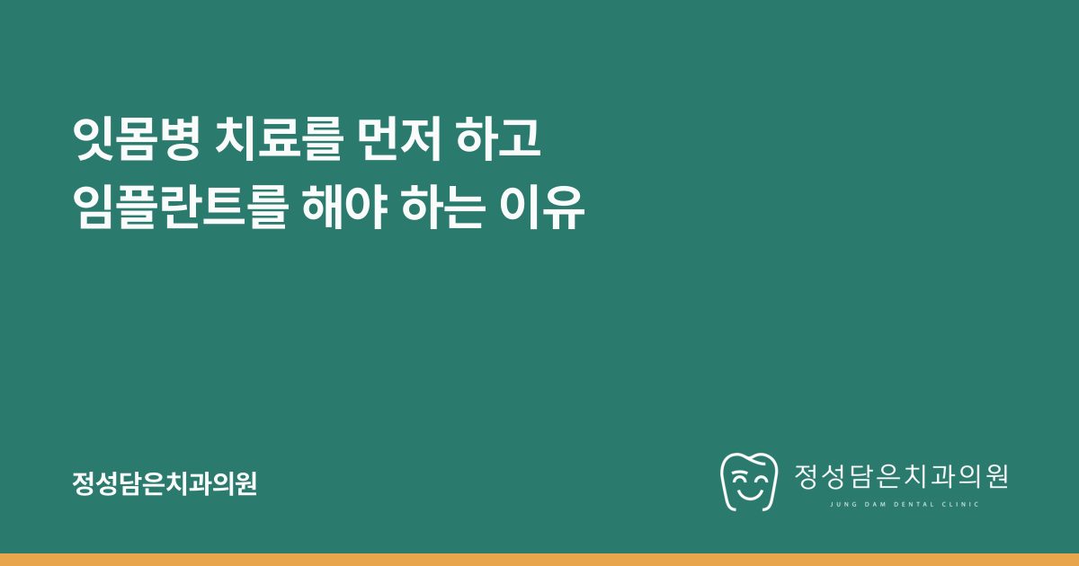 잇몸병 치료를 먼저 하고 임플란트를 해야 하는 이유