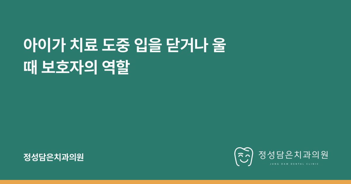 아이가 치료 도중 입을 닫거나 울 때 보호자의 역할