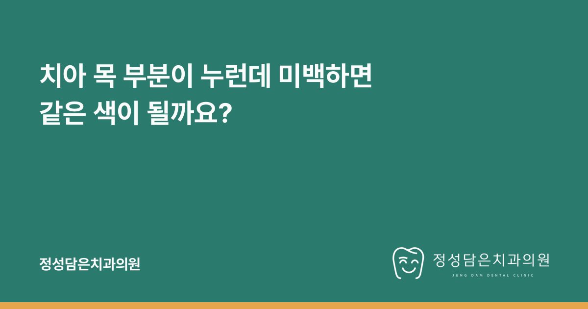 치아 목 부분이 누런데 미백하면 같은 색이 될까요?