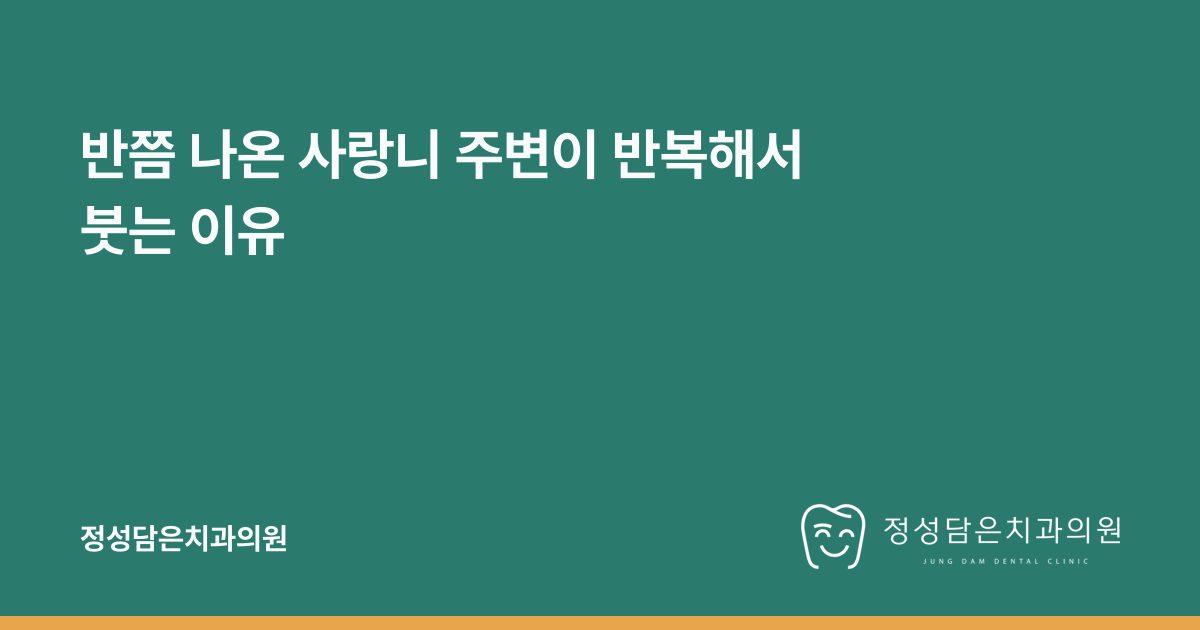 반쯤 나온 사랑니 주변이 반복해서 붓는 이유