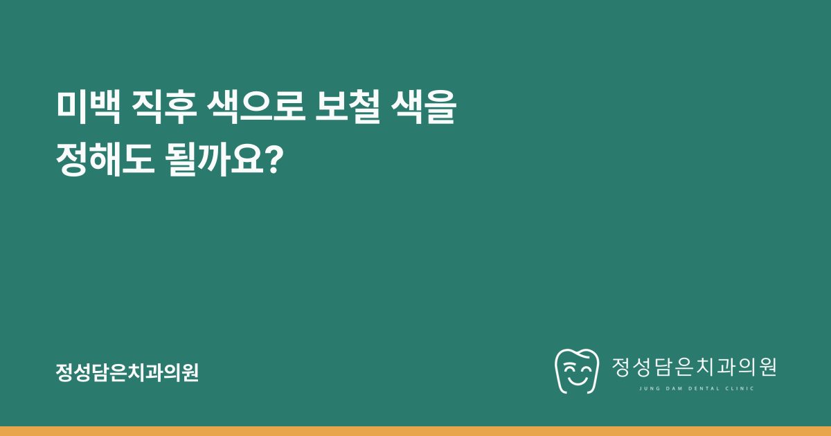 미백 직후 색으로 보철 색을 정해도 될까요?