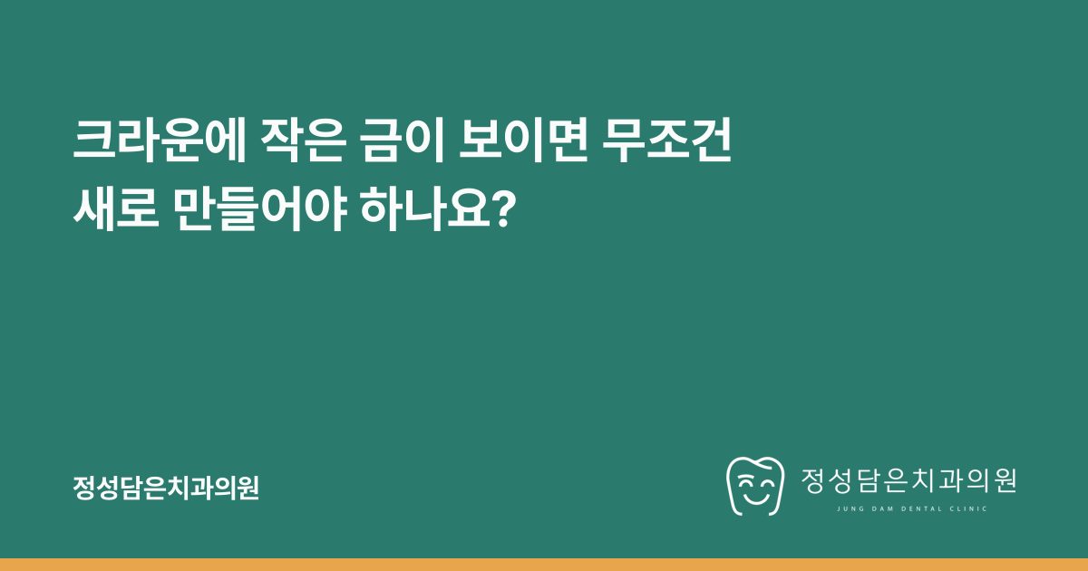 크라운에 작은 금이 보이면 무조건 새로 만들어야 하나요?