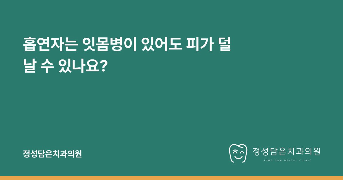 흡연자는 잇몸병이 있어도 피가 덜 날 수 있나요?